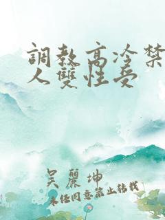 调教高冷禁欲美人双性受