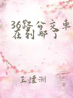 36路公交车现在到哪了