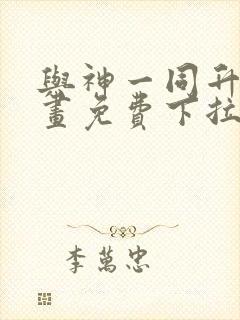与神一同升级漫画免费下拉