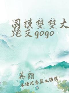 国模双双大尺度炮交gogo