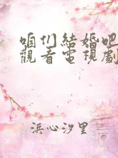 咱们结婚吧免费观看电视剧