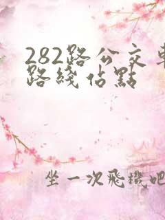 282路公交车路线站点 282路公交车路线站点