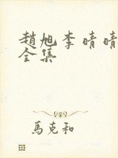 赵旭李晴晴免费全集 赵旭李晴晴免费全集