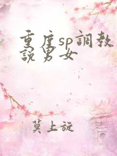 重度sp调教小说男女 重度sp调教小说男女