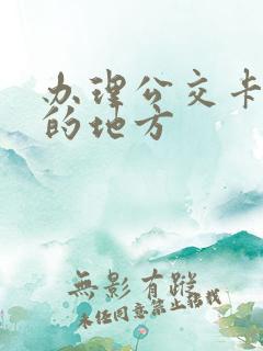 办理公交卡最近的地方