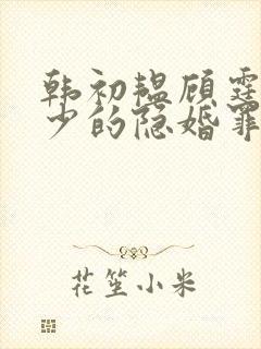 韩初韫顾霆琛顾少的隐婚罪妻短剧 韩初韫顾霆琛顾少的隐婚罪妻短剧