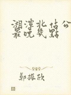 湘潭北站公交车最晚几点