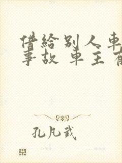借给别人车出了事故 车主有责任吗