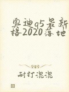 奥迪q5最新价格2020落地价位
