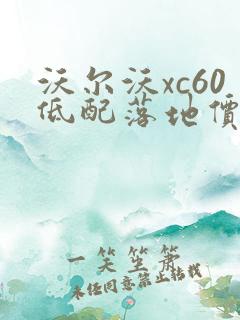 沃尔沃xc60低配落地价格