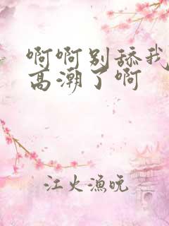 啊啊别舔我啊要高潮了啊