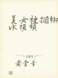 美女被捆绑调教vk视频 美女被捆绑调教vk视频