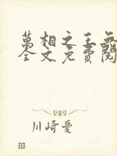 万相之王无弹窗全文免费阅读 万相之王无弹窗全文免费阅读