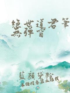 绝世道君笔趣阁无弹窗