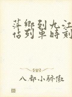 萍乡到九江火车站列车时刻表
