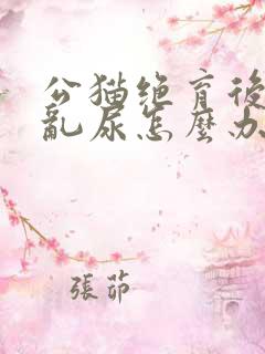 公猫绝育后还会乱尿怎么办