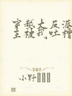 穿越大反派,女主被我吐槽变坏在线