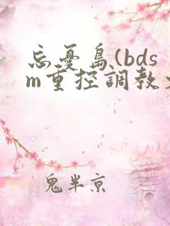 忘忧岛(bdsm重控调教文)