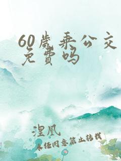 60岁乘公交车免费吗
