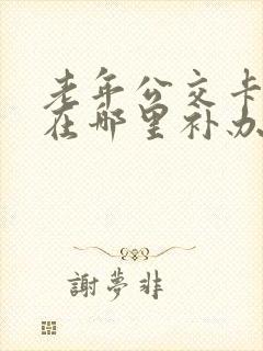 老年公交卡丢失在哪里补办