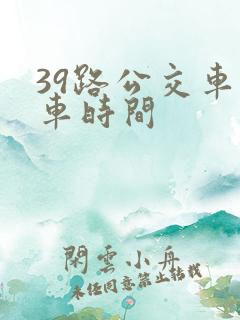 39路公交车发车时间