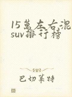 15万左右混动suv排行榜