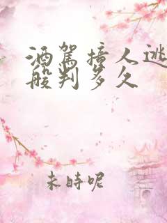 酒驾撞人逃逸一般判多久