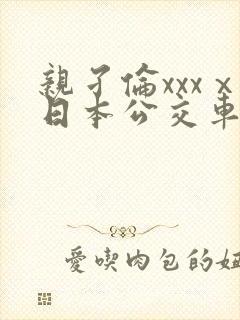 亲孑伦xxxⅹ日本公交车