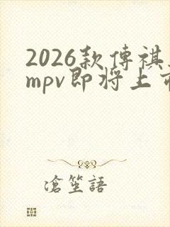 2026款传祺mpv即将上市新款