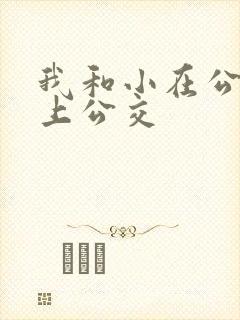 我和小在公交车上公交 我和小在公交车上公交