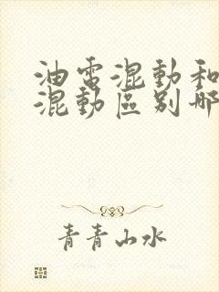 油电混动和插电混动区别哪个更好