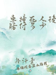 车撞死人后事故赔付多少 车撞死人后事故赔付多少