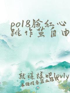 po18脸红心跳作茧自由的小说阅读官