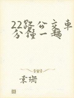 22路公交车几分钟一趟