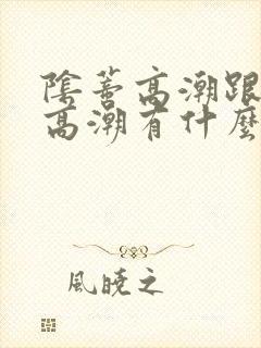 阴蒂高潮跟阴道高潮有什么区别