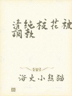 清纯校花被地狱调教 清纯校花被地狱调教