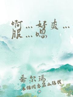 啊…好爽…好舒服…嗯