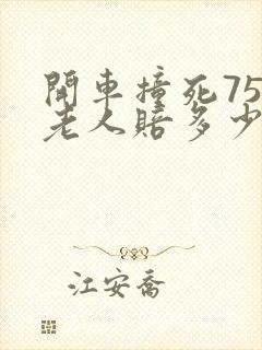 开车撞死75岁老人赔多少钱 开车撞死75岁老人赔多少钱