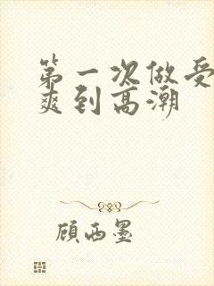 第一次做受被躁爽到高潮