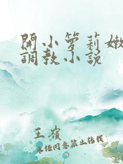 开小箩莉嫩苞h调教小说