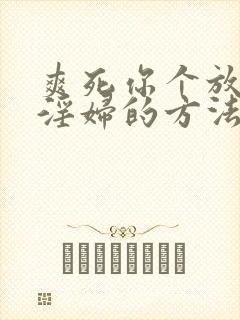 爽死你个放荡小淫妇的方法