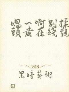 嗯～啊别揉我奶头黄在线观看