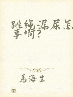 跳绳漏尿怎么回事啊?
