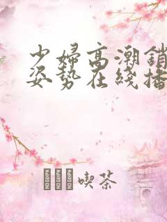 少妇高潮销魂的姿势在线播放