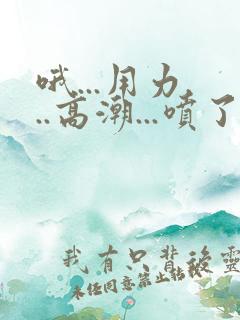 哦...用力...高潮...喷了