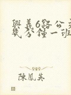 兴义6路公交车几分钟一班