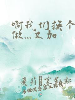 啊我们换个地方做...又加