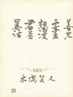 暴君想要善良的活着漫画免费看