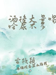 酒后大量喝水为啥尿不多