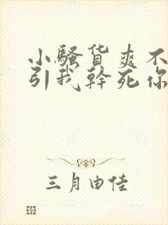 小骚货爽不爽勾引我干死你